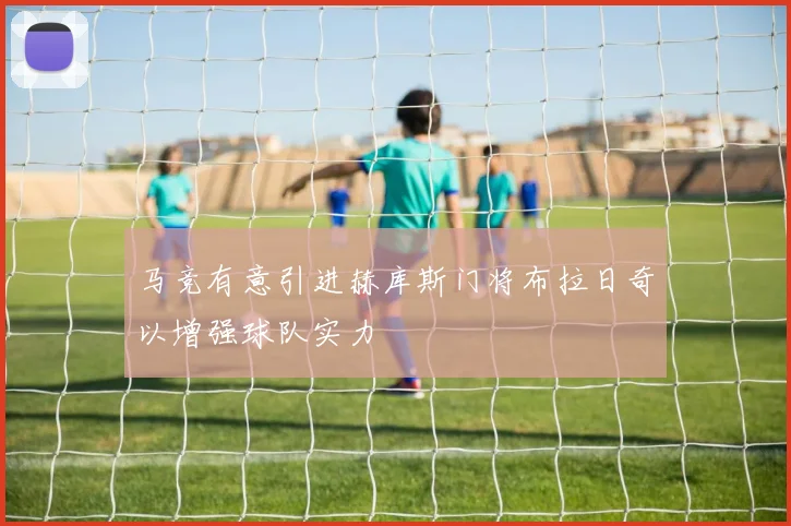 马竞有意引进赫库斯门将布拉日奇以增强球队实力
